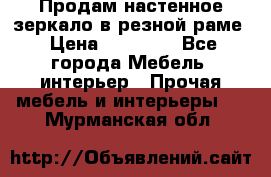 Продам настенное зеркало в резной раме › Цена ­ 20 000 - Все города Мебель, интерьер » Прочая мебель и интерьеры   . Мурманская обл.